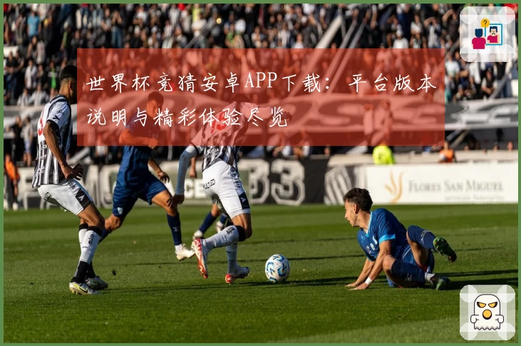 世界杯竞猜安卓APP下载：平台版本说明与精彩体验尽览
