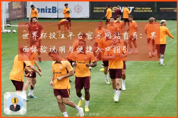 世界杯投注平台官方网站首页：界面体验说明与便捷入口指引