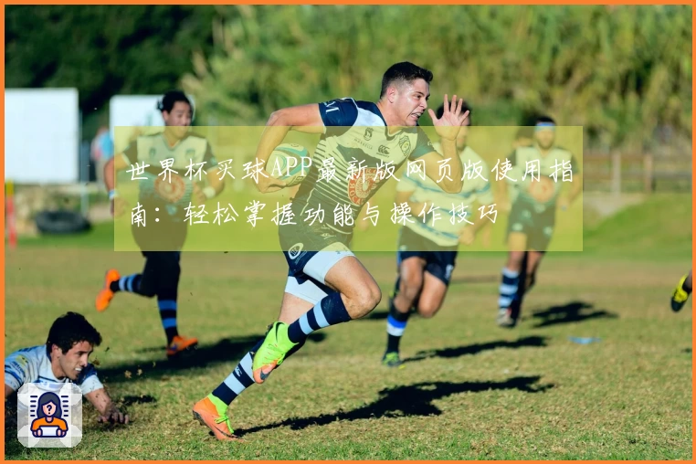 世界杯买球APP最新版网页版使用指南：轻松掌握功能与操作技巧